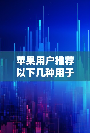 苹果用户推荐以下几种用于VPN应用的选择,以确保安全和高效