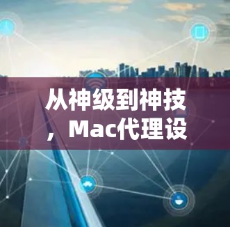 从神级到神技,Mac代理设置方法的全攻略