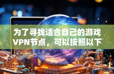 为了寻找适合自己的游戏VPN节点,可以按照以下步骤进行