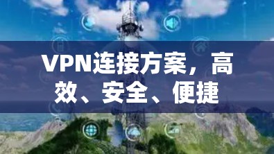 VPN连接方案,高效、安全、便捷 VPN连接方案,高效、安全、便捷