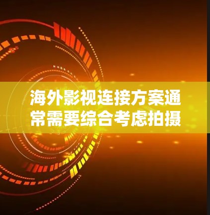 海外影视连接方案通常需要综合考虑拍摄、制作、发布等多个环节,确保内容符合当地法律法规、文化习俗,并且能够吸引目标观众。以下是一些常见的步骤和注意事项,帮助你规划和优化海外影视项目的连接方案 海外影视连接方案通常需要综合考虑拍摄、制作、发布等多个环节,确保内容符合当地法律法规、文化习俗,并且能够吸引目标观众。以下是一些常见的步骤和注意事项,帮助你规划和优化海外影视项目的连接方案