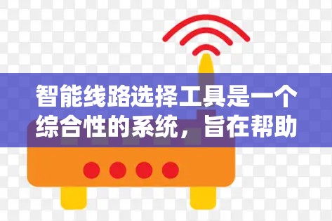 智能线路选择工具是一个综合性的系统,旨在帮助用户在电力系统选择时,考虑多个因素,提供优化建议,提高电力系统的效率和可靠性。以下是对该工具的详细分析和总结