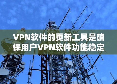 VPN软件的更新工具是确保用户VPN软件功能稳定和安全的重要工具。以下是详细的步骤和注意事项 VPN软件的更新工具是确保用户VPN软件功能稳定和安全的重要工具。以下是详细的步骤和注意事项