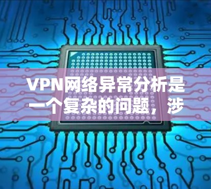 VPN网络异常分析是一个复杂的问题,涉及多种技术、工具和安全机制。以下是VPN异常分析的一些关键点和方法