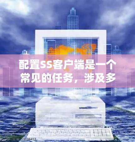 配置SS客户端是一个常见的任务,涉及多个步骤和配置。以下是一个详细且结构化的步骤指南,帮助您系统地完成SS客户端的配置
