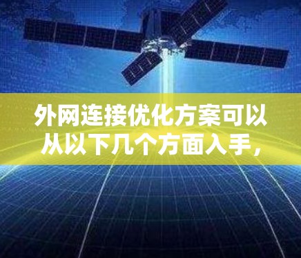 外网连接优化方案可以从以下几个方面入手,以确保连接的稳定性和高效性 外网连接优化方案可以从以下几个方面入手,以确保连接的稳定性和高效性