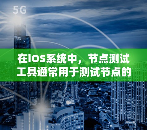在iOS系统中,节点测试工具通常用于测试节点的运行状态、网络连接、性能以及资源使用情况。以下是一些常用的节点测试工具