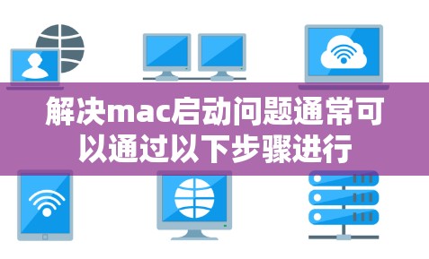 解决mac启动问题通常可以通过以下步骤进行