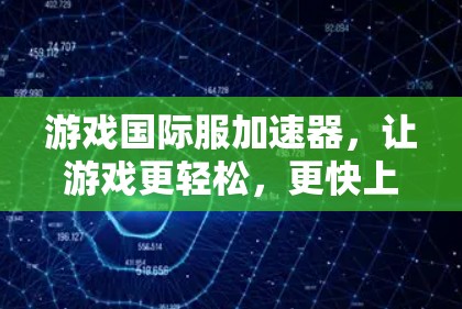 游戏国际服加速器,让游戏更轻松,更快上手 游戏国际服加速器,让游戏更轻松,更快上手