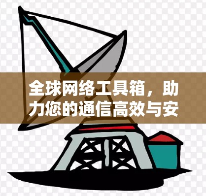 全球网络工具箱,助力您的通信高效与安全