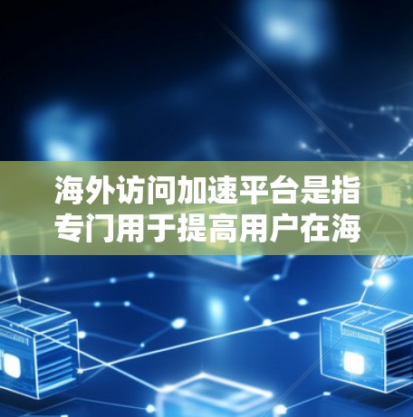 海外访问加速平台是指专门用于提高用户在海外访问时网络速度的工具或平台。这些平台通常通过多种技术手段,如缓存、超链接加速、网页加载时间优化等,帮助用户更快地完成网页浏览、下载文件等任务