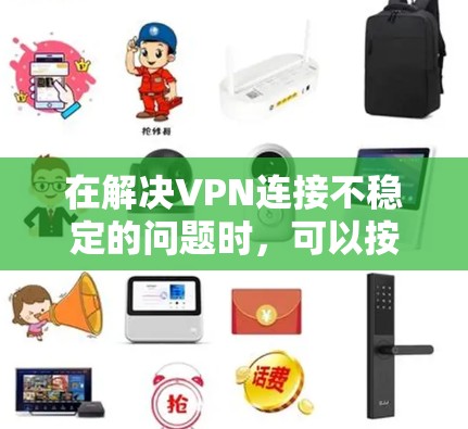 在解决VPN连接不稳定的问题时,可以按照以下步骤进行