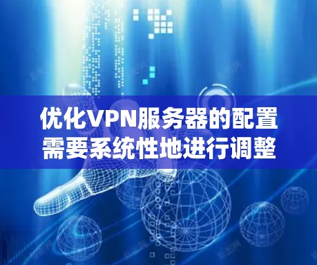 优化VPN服务器的配置需要系统性地进行调整,以确保服务器的稳定性和安全性。以下是一个详细且系统化的优化步骤指南