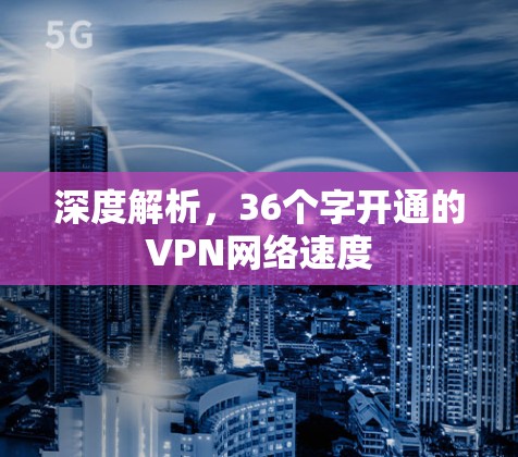 深度解析,36个字开通的VPN网络速度 深度解析,36个字开通的VPN网络速度