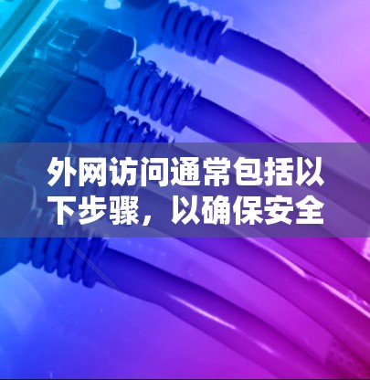 外网访问通常包括以下步骤，以确保安全和有效