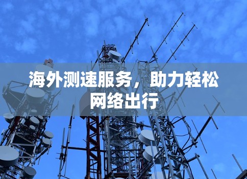 海外测速服务,助力轻松网络出行 海外测速服务,助力轻松网络出行