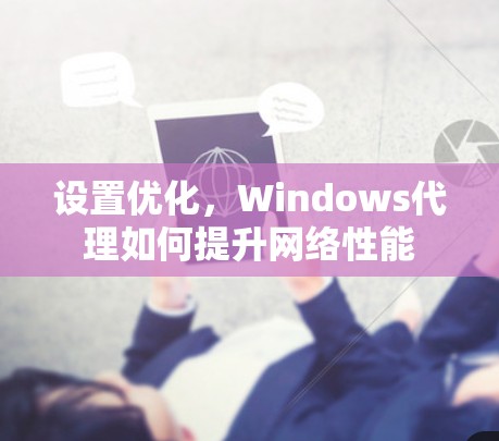 设置优化,Windows代理如何提升网络性能