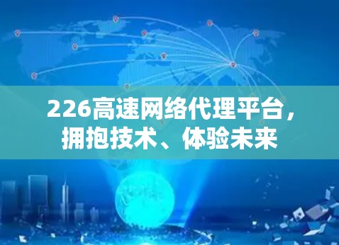 226高速网络代理平台,拥抱技术、体验未来