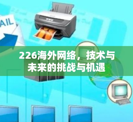 226海外网络,技术与未来的挑战与机遇