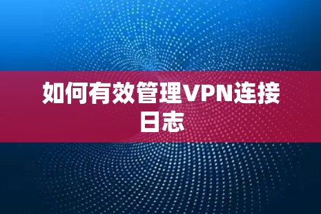 如何有效管理VPN连接日志