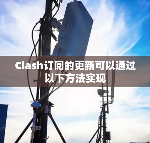 Clash订阅的更新可以通过以下方法实现 Clash订阅的更新可以通过以下方法实现