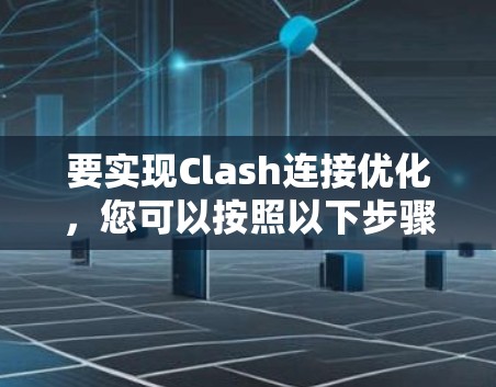 要实现Clash连接优化,您可以按照以下步骤进行 要实现Clash连接优化,您可以按照以下步骤进行