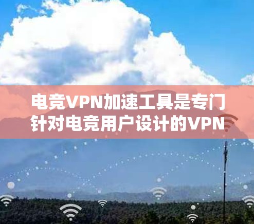 电竞VPN加速工具是专门针对电竞用户设计的VPN服务,旨在帮助用户在国际比赛和直播中快速切换语言、设备或选择合适的比赛。以下是关于电竞VPN加速工具的详细信息