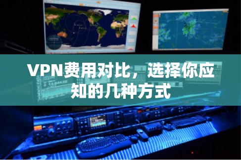 VPN费用对比,选择你应知的几种方式
