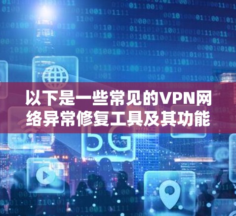 以下是一些常见的VPN网络异常修复工具及其功能和常用方法