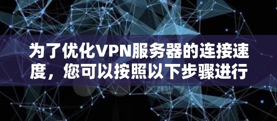 为了优化VPN服务器的连接速度，您可以按照以下步骤进行