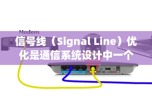 信号线(Signal Line)优化是通信系统设计中一个重要的问题,旨在提高信号线的性能、减少延迟和增强系统的可靠性。以下是一些常见的信号线优化方法及其应用