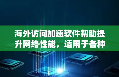 海外访问加速软件帮助提升网络性能,适用于各种用户需求。以下是为您提供的系统总结和推荐