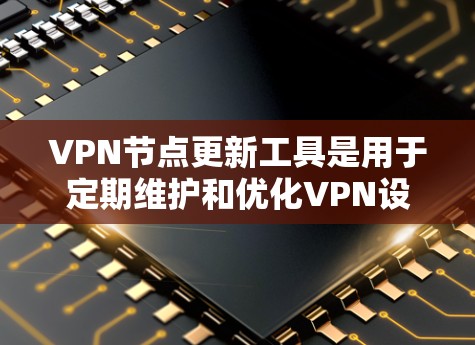 VPN节点更新工具是用于定期维护和优化VPN设备的工具,旨在确保网络连接稳定和安全。以下是使用VPN节点更新工具的步骤指南