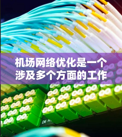 机场网络优化是一个涉及多个方面的工作，旨在提升旅客的体验、减少运营成本，以及提升机场的可用性和安全性。以下是一些优化机场网络的关键点和方案