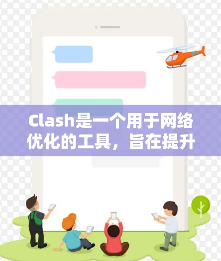 Clash是一个用于网络优化的工具，旨在提升网络性能和减少资源占用。以下是对Clash的详细分析