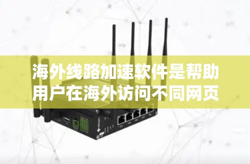 海外线路加速软件是帮助用户在海外访问不同网页时提升速度和体验的工具。以下是关于这些软件的系统总结