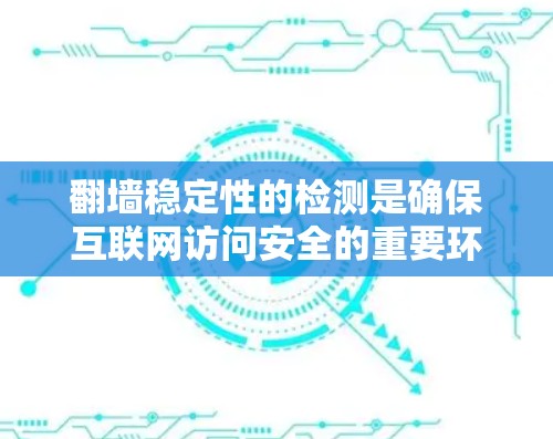 翻墙稳定性的检测是确保互联网访问安全的重要环节,通过多种技术手段来监控和防范翻墙攻击。以下是对翻墙稳定性的检测方法的详细总结