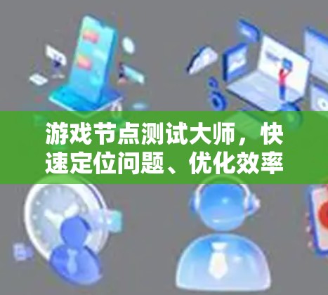 游戏节点测试大师,快速定位问题、优化效率的神器 游戏节点测试大师,快速定位问题、优化效率的神器