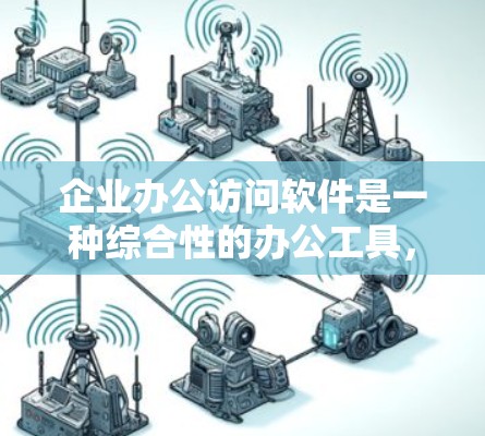 企业办公访问软件是一种综合性的办公工具，旨在为企业内部协作提供智能化和自动化服务。以下是对该软件的详细分析