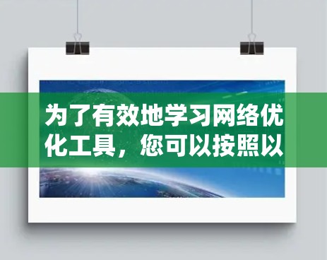 为了有效地学习网络优化工具，您可以按照以下步骤进行系统性学习