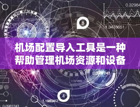 机场配置导入工具是一种帮助管理机场资源和设备的软件，用于将机场的配置文件导入到目标系统中。以下是详细介绍机场配置导入工具的内容