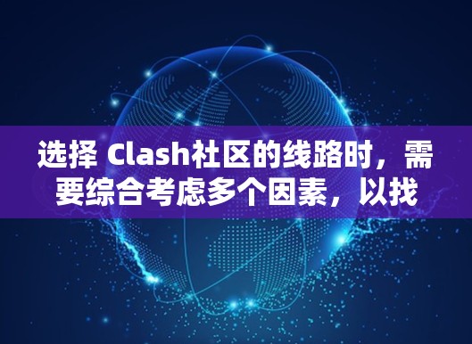 选择 Clash社区的线路时,需要综合考虑多个因素,以找到最适合个人需求的线路。以下是详细的步骤和建议