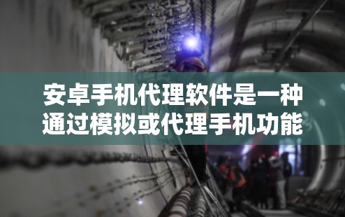 安卓手机代理软件是一种通过模拟或代理手机功能的工具,帮助用户学习和练习手机的操作。以下是对该主题的分步说明和总结