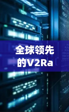 全球领先的V2Ray代理工具推荐