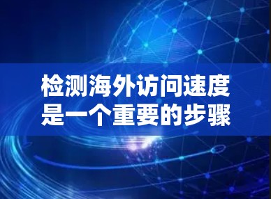 检测海外访问速度是一个重要的步骤,通常用于确保网站的性能、安全性和用户体验。以下是一个详细的步骤指南,帮助你检测和优化海外访问速度
