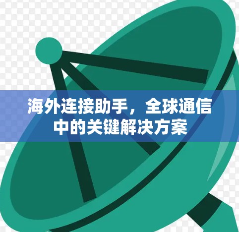 海外连接助手,全球通信中的关键解决方案