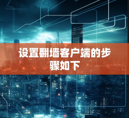 设置翻墙客户端的步骤如下 设置翻墙客户端的步骤如下