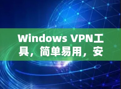 Windows VPN工具,简单易用,安全可靠
