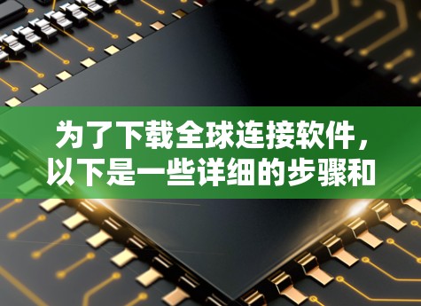 为了下载全球连接软件,以下是一些详细的步骤和建议