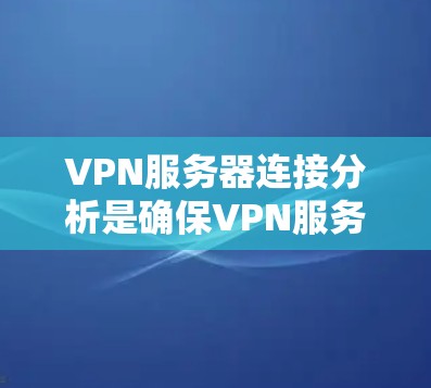 VPN服务器连接分析是确保VPN服务器与本地服务器连接顺畅的关键步骤。以下是从多个角度对VPN服务器连接进行分析和建议